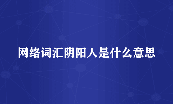 网络词汇阴阳人是什么意思