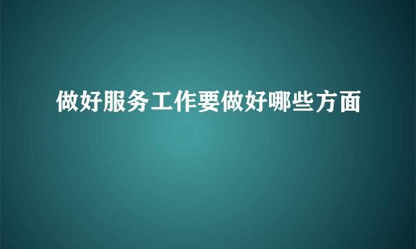 做好服务工作要做好哪些方面