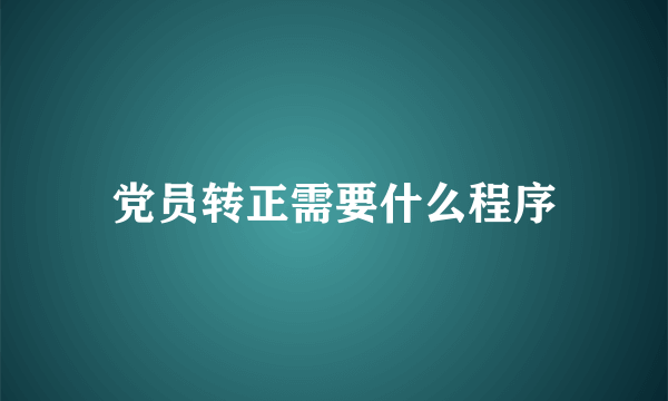 党员转正需要什么程序