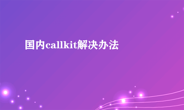 国内callkit解决办法