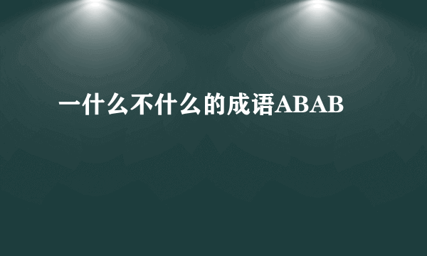 一什么不什么的成语ABAB