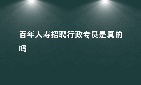 百年人寿招聘行政专员是真的吗