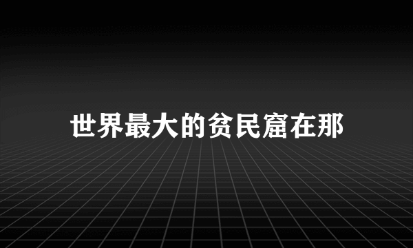 世界最大的贫民窟在那