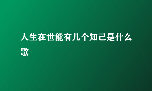 人生在世能有几个知己是什么歌