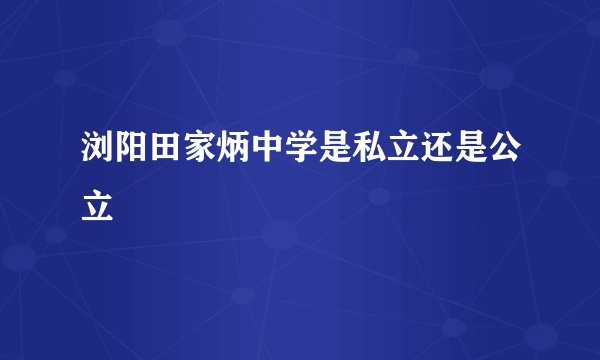 浏阳田家炳中学是私立还是公立