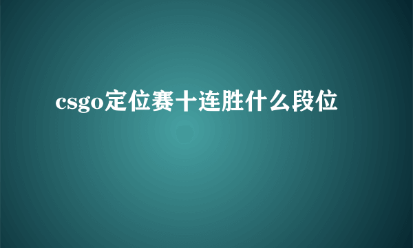 csgo定位赛十连胜什么段位