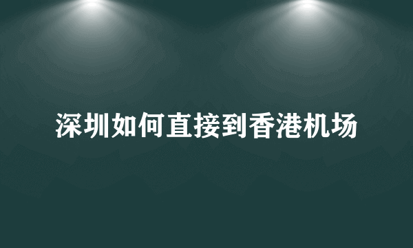 深圳如何直接到香港机场