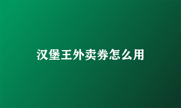 汉堡王外卖券怎么用