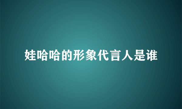 娃哈哈的形象代言人是谁