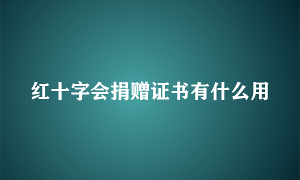 红十字会捐赠证书有什么用