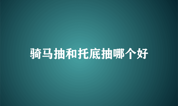 骑马抽和托底抽哪个好