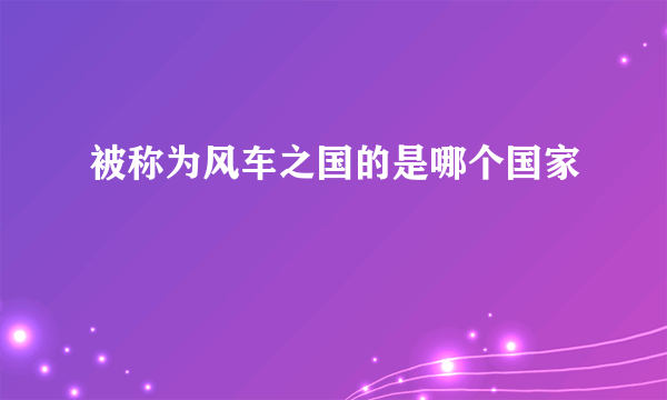 被称为风车之国的是哪个国家