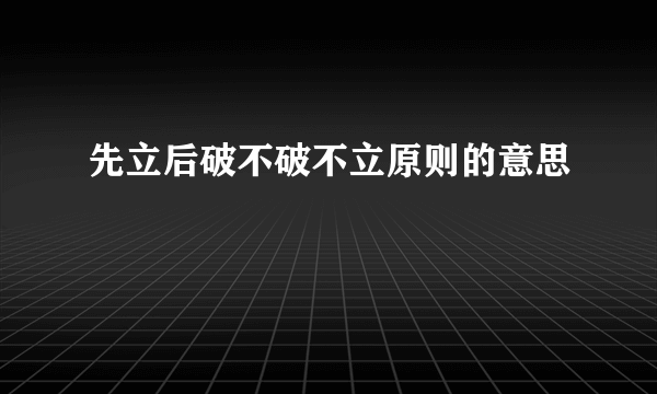 先立后破不破不立原则的意思