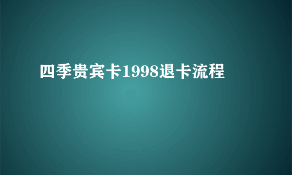 四季贵宾卡1998退卡流程