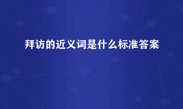 拜访的近义词是什么标准答案