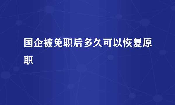 国企被免职后多久可以恢复原职