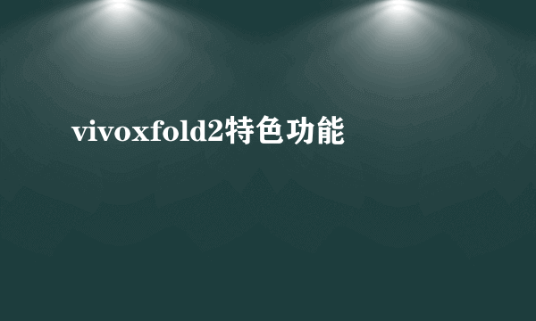 vivoxfold2特色功能