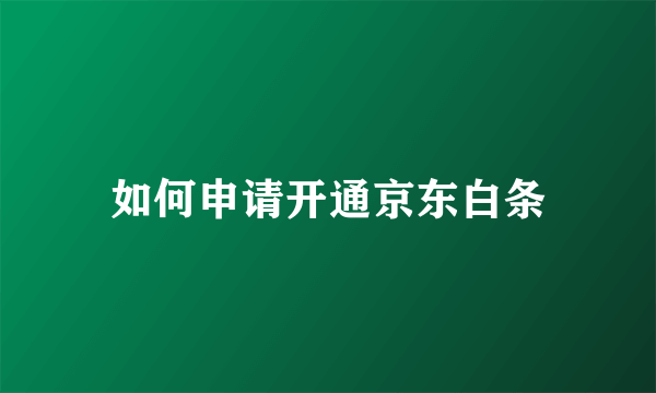 如何申请开通京东白条