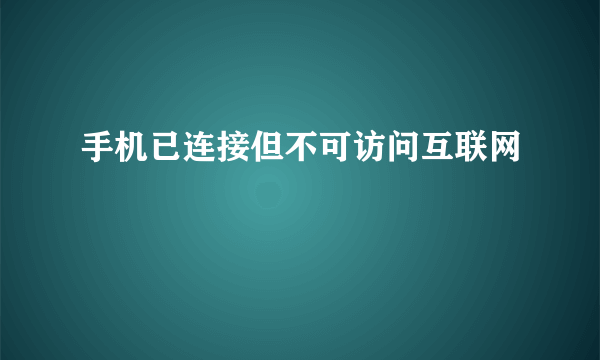 手机已连接但不可访问互联网