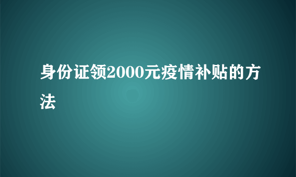 身份证领2000元疫情补贴的方法