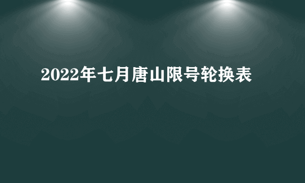 2022年七月唐山限号轮换表