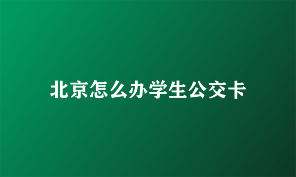 北京怎么办学生公交卡