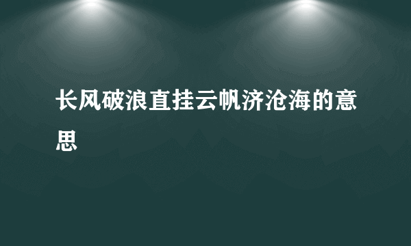 长风破浪直挂云帆济沧海的意思