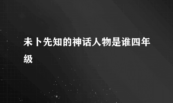 未卜先知的神话人物是谁四年级