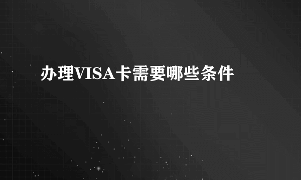 办理VISA卡需要哪些条件