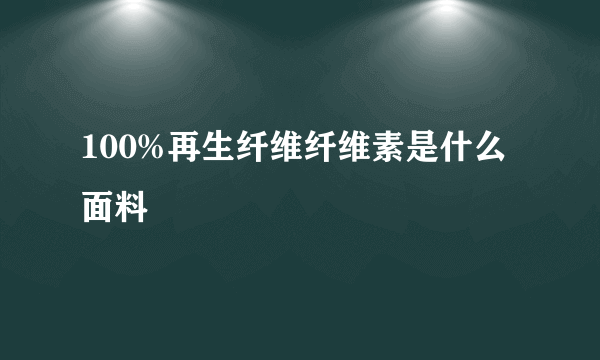 100%再生纤维纤维素是什么面料