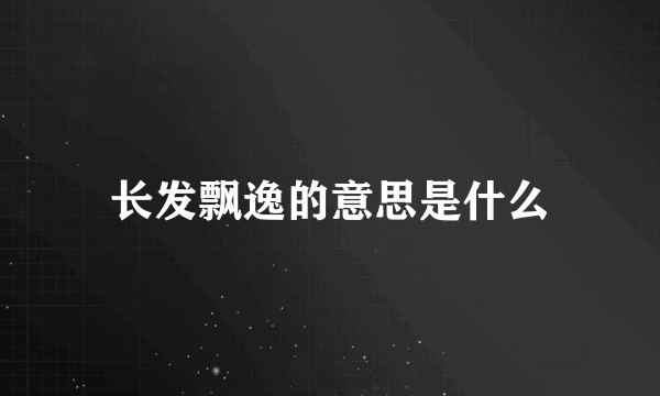 长发飘逸的意思是什么