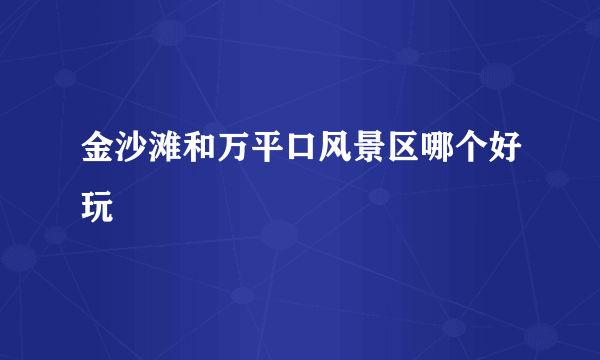 金沙滩和万平口风景区哪个好玩