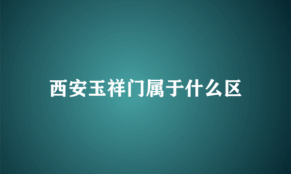 西安玉祥门属于什么区