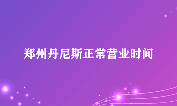 郑州丹尼斯正常营业时间