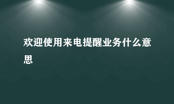 欢迎使用来电提醒业务什么意思