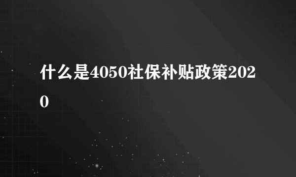 什么是4050社保补贴政策2020