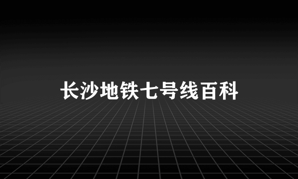 长沙地铁七号线百科