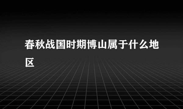 春秋战国时期博山属于什么地区