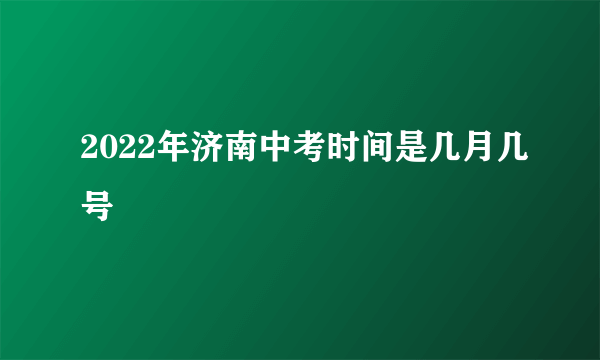 2022年济南中考时间是几月几号