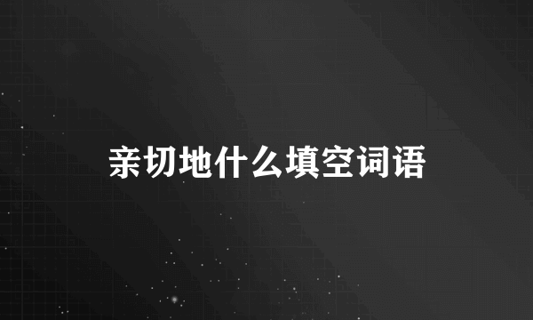 亲切地什么填空词语