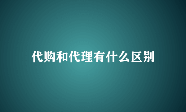 代购和代理有什么区别