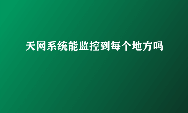 天网系统能监控到每个地方吗