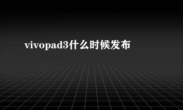 vivopad3什么时候发布