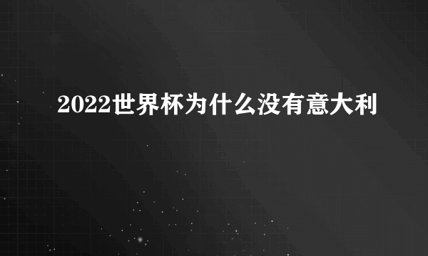 2022世界杯为什么没有意大利