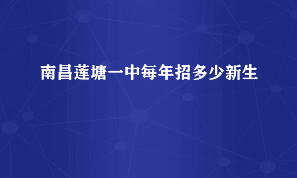 南昌莲塘一中每年招多少新生