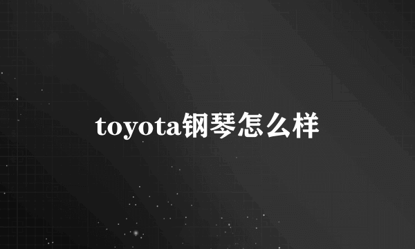 toyota钢琴怎么样