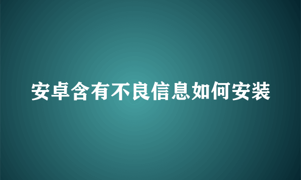 安卓含有不良信息如何安装