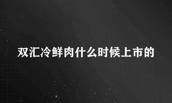 双汇冷鲜肉什么时候上市的