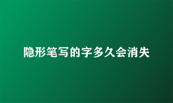 隐形笔写的字多久会消失