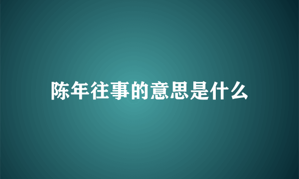 陈年往事的意思是什么